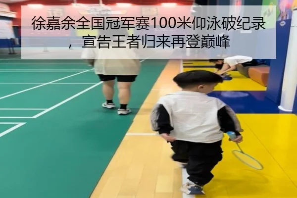 徐嘉余全国冠军赛100米仰泳破纪录，宣告王者归来再登巅峰