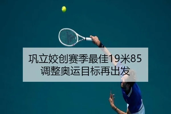 巩立姣创赛季最佳19米85 调整奥运目标再出发