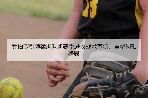 乔伯罗引领猛虎队新赛季进攻战术革新，重塑NFL格局