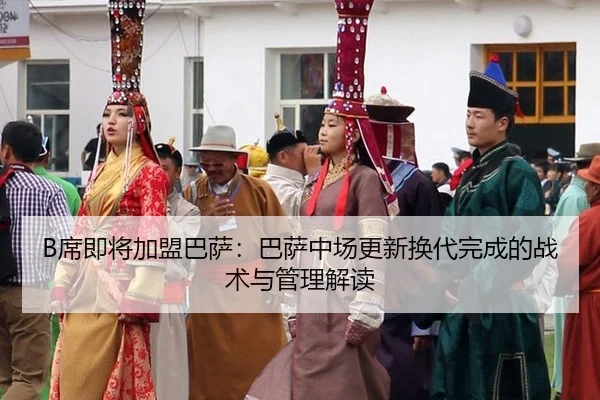 B席即将加盟巴萨：巴萨中场更新换代完成的战术与管理解读