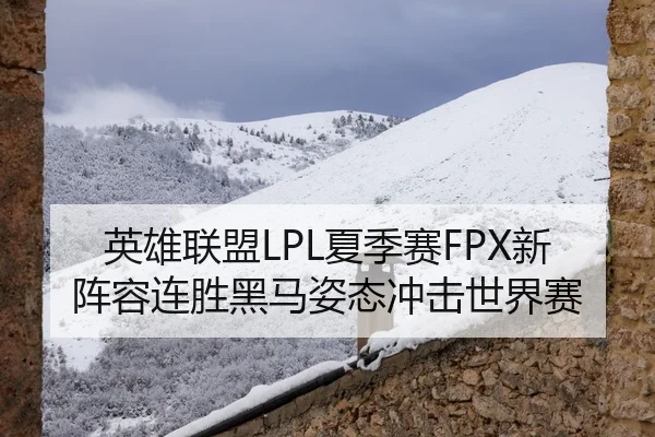 英雄联盟LPL夏季赛FPX新阵容连胜黑马姿态冲击世界赛