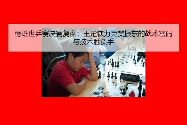 德班世乒赛决赛复盘：王楚钦力克樊振东的战术密码与技术胜负手