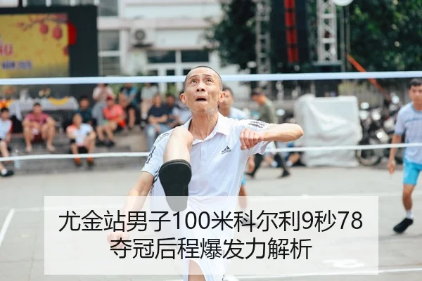 尤金站男子100米科尔利9秒78夺冠后程爆发力解析