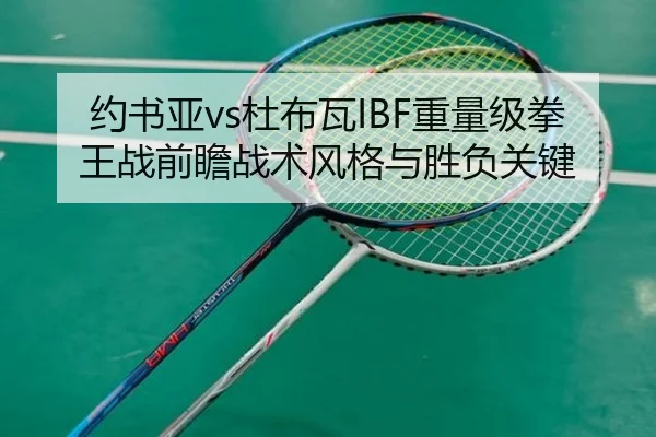 约书亚vs杜布瓦IBF重量级拳王战前瞻战术风格与胜负关键