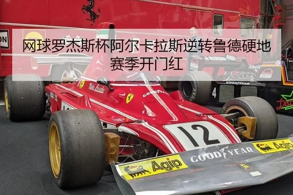 网球罗杰斯杯阿尔卡拉斯逆转鲁德硬地赛季开门红