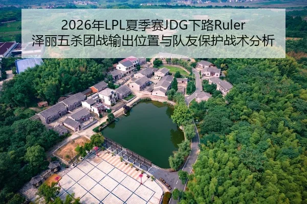 2026年LPL夏季赛JDG下路Ruler泽丽五杀团战输出位置与队友保护战术分析